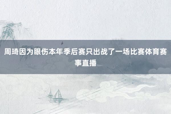 周琦因为眼伤本年季后赛只出战了一场比赛体育赛事直播