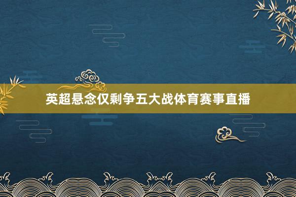 英超悬念仅剩争五大战体育赛事直播