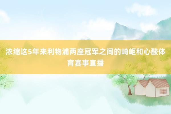 浓缩这5年来利物浦两座冠军之间的崎岖和心酸体育赛事直播