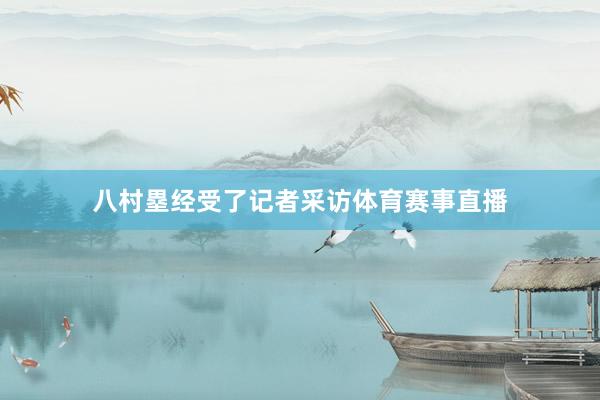八村塁经受了记者采访体育赛事直播