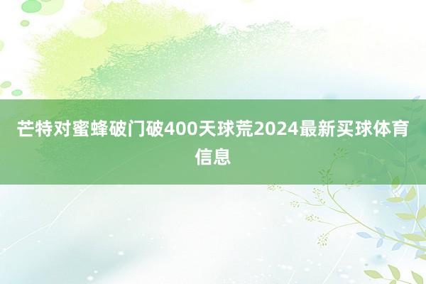 芒特对蜜蜂破门破400天球荒2024最新买球体育信息
