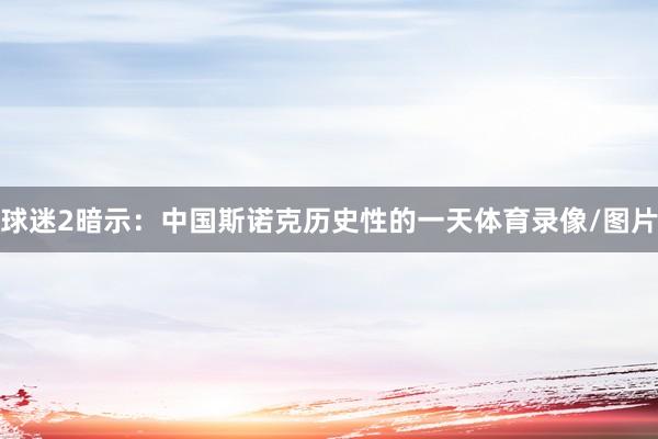 球迷2暗示：中国斯诺克历史性的一天体育录像/图片