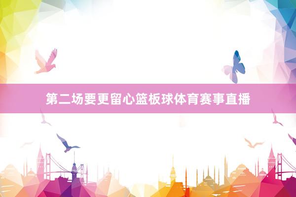 第二场要更留心篮板球体育赛事直播