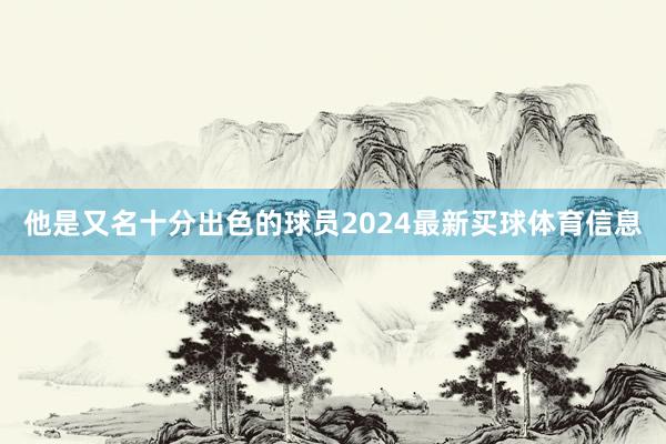 他是又名十分出色的球员2024最新买球体育信息