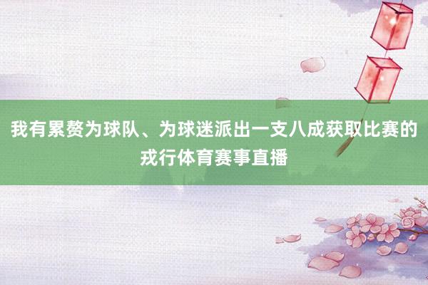 我有累赘为球队、为球迷派出一支八成获取比赛的戎行体育赛事直播