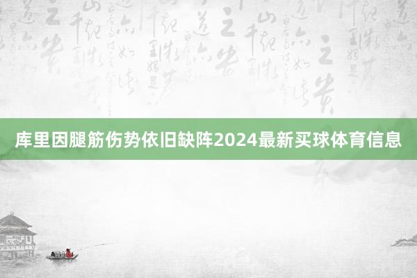 库里因腿筋伤势依旧缺阵2024最新买球体育信息