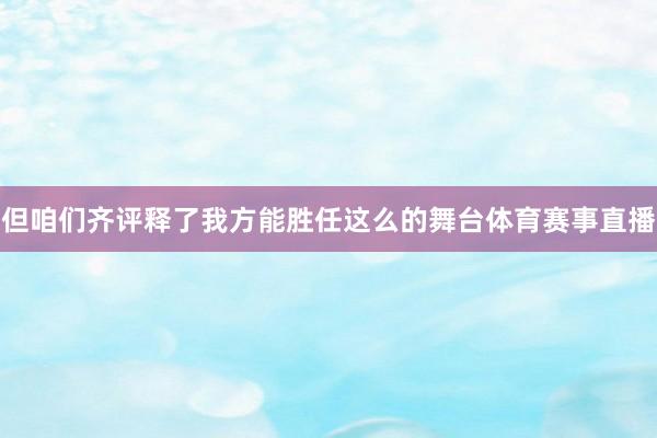 但咱们齐评释了我方能胜任这么的舞台体育赛事直播