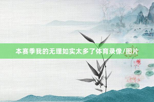 本赛季我的无理如实太多了体育录像/图片