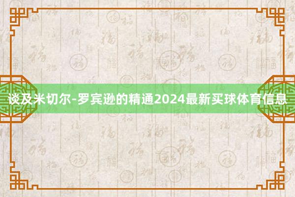 谈及米切尔-罗宾逊的精通2024最新买球体育信息
