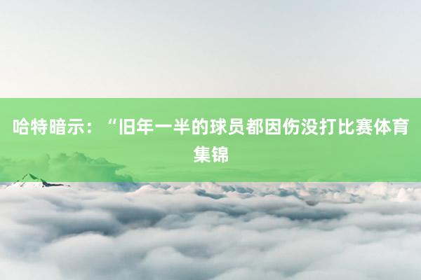 哈特暗示：“旧年一半的球员都因伤没打比赛体育集锦