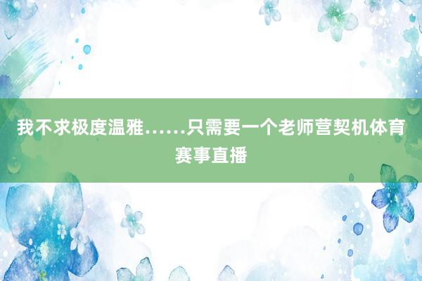 我不求极度温雅……只需要一个老师营契机体育赛事直播
