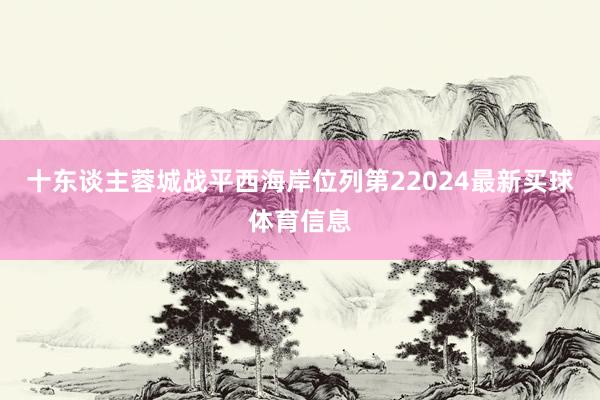 十东谈主蓉城战平西海岸位列第22024最新买球体育信息