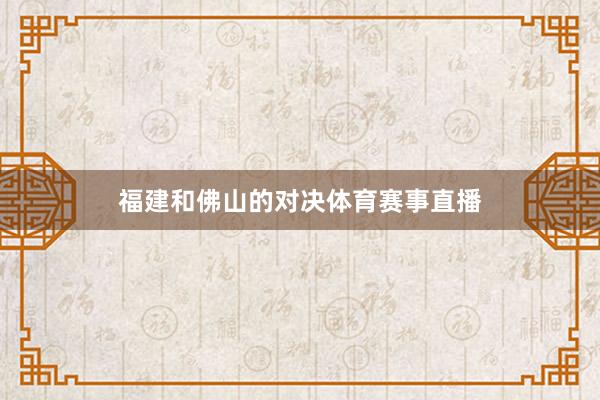 福建和佛山的对决体育赛事直播