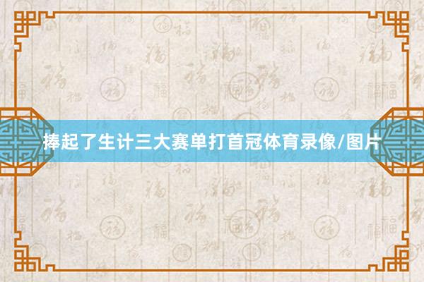 捧起了生计三大赛单打首冠体育录像/图片