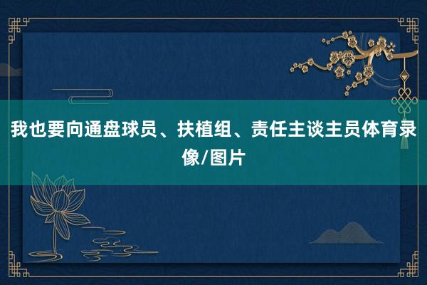 我也要向通盘球员、扶植组、责任主谈主员体育录像/图片