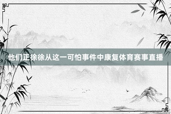 他们正徐徐从这一可怕事件中康复体育赛事直播