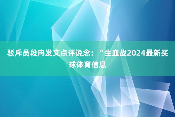 驳斥员段冉发文点评说念：“生血战2024最新买球体育信息