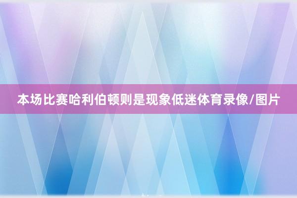 本场比赛哈利伯顿则是现象低迷体育录像/图片