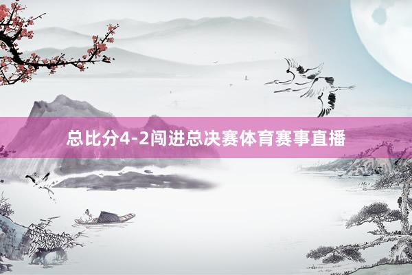 总比分4-2闯进总决赛体育赛事直播