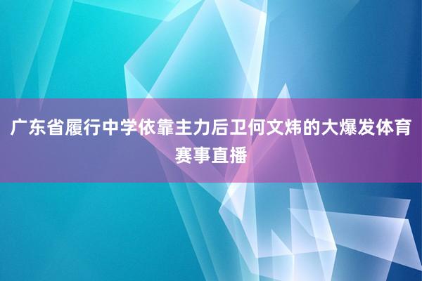 广东省履行中学依靠主力后卫何文炜的大爆发体育赛事直播