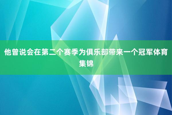 他曾说会在第二个赛季为俱乐部带来一个冠军体育集锦