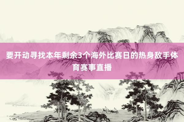 要开动寻找本年剩余3个海外比赛日的热身敌手体育赛事直播
