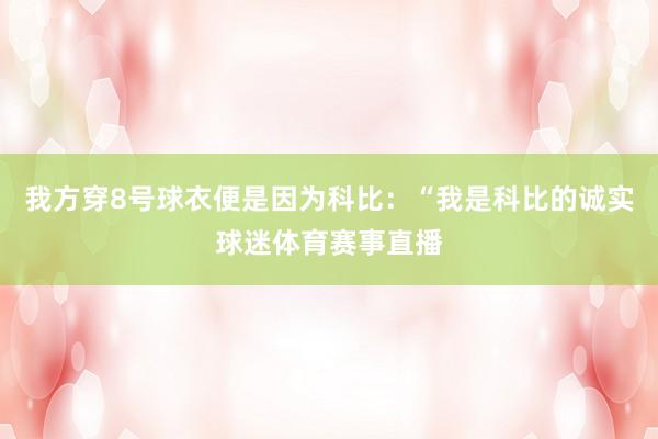我方穿8号球衣便是因为科比：“我是科比的诚实球迷体育赛事直播