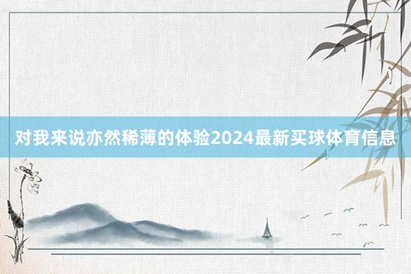 对我来说亦然稀薄的体验2024最新买球体育信息