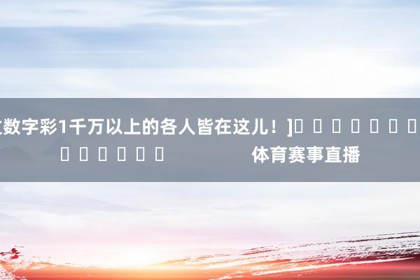 中过数字彩1千万以上的各人皆在这儿！]															                体育赛事直播