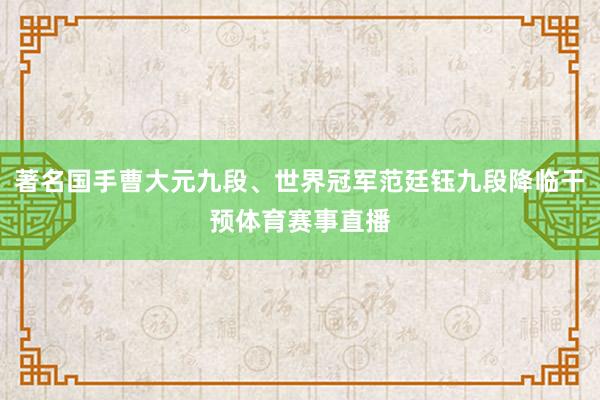 著名国手曹大元九段、世界冠军范廷钰九段降临干预体育赛事直播