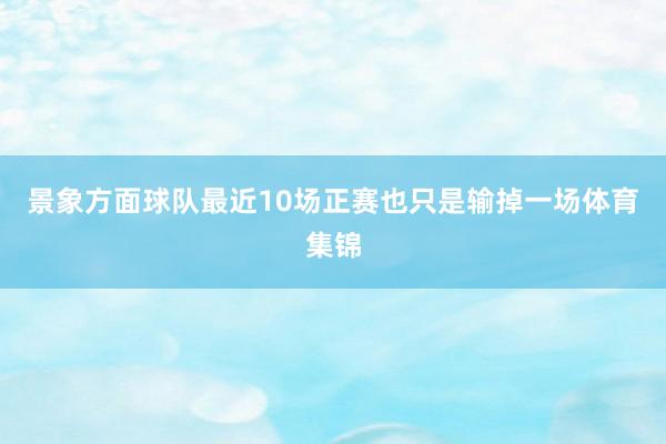 景象方面球队最近10场正赛也只是输掉一场体育集锦