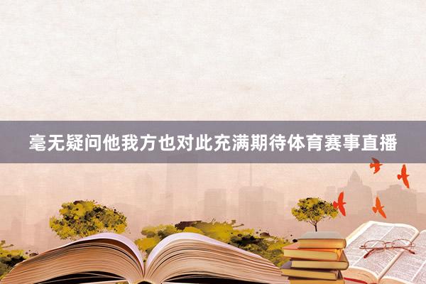毫无疑问他我方也对此充满期待体育赛事直播