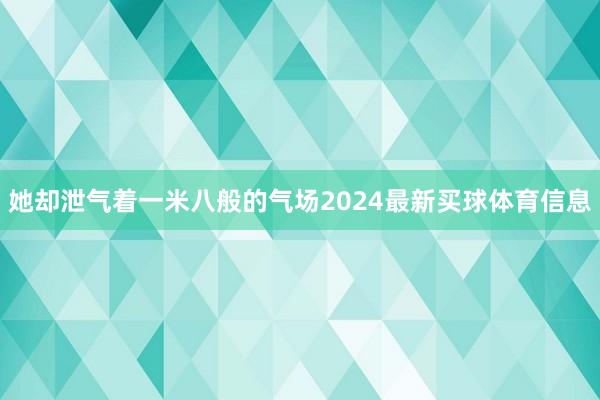 她却泄气着一米八般的气场2024最新买球体育信息