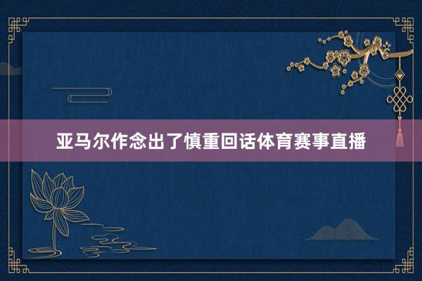 亚马尔作念出了慎重回话体育赛事直播