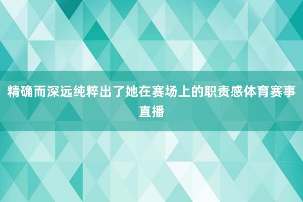 精确而深远纯粹出了她在赛场上的职责感体育赛事直播