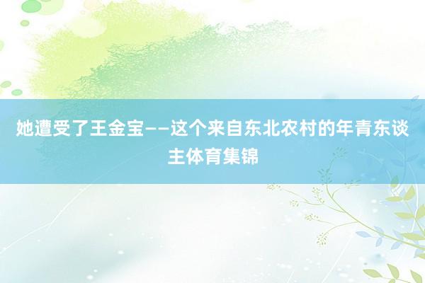 她遭受了王金宝——这个来自东北农村的年青东谈主体育集锦