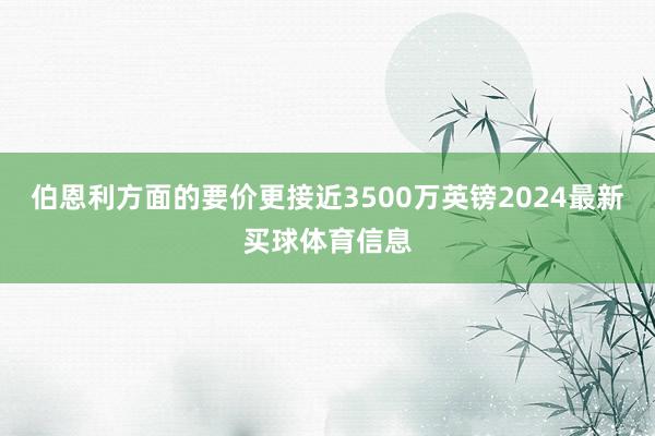 伯恩利方面的要价更接近3500万英镑2024最新买球体育信息