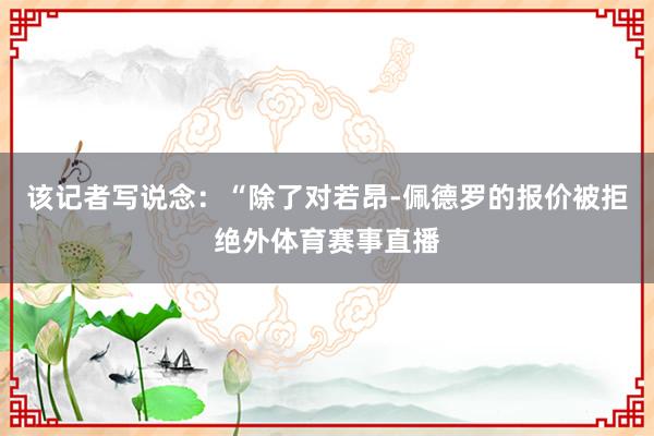 该记者写说念：“除了对若昂-佩德罗的报价被拒绝外体育赛事直播
