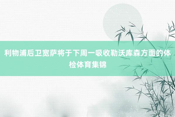 利物浦后卫宽萨将于下周一吸收勒沃库森方面的体检体育集锦