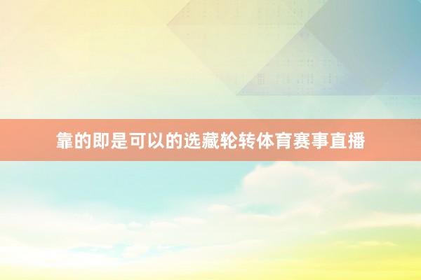 靠的即是可以的选藏轮转体育赛事直播