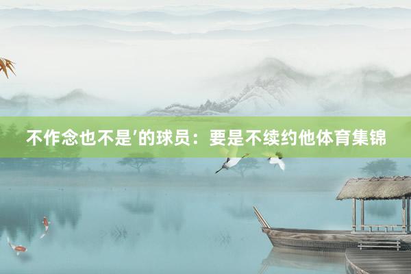 不作念也不是’的球员：要是不续约他体育集锦