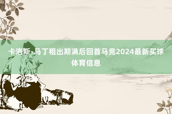 卡洛斯-马丁租出期满后回首马竞2024最新买球体育信息