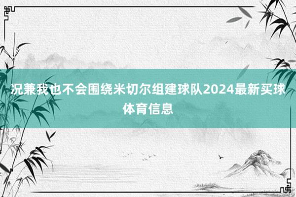 况兼我也不会围绕米切尔组建球队2024最新买球体育信息