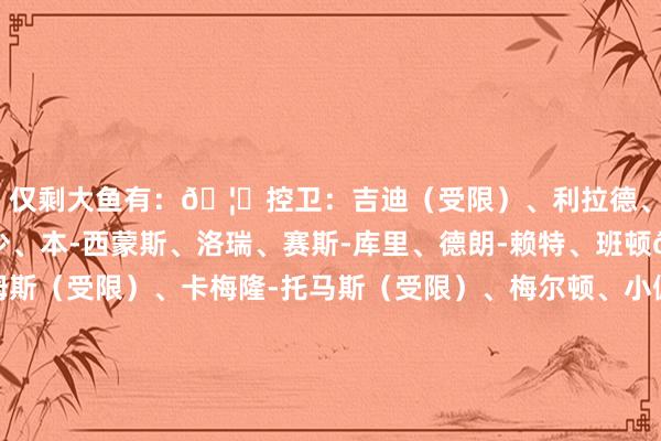 仅剩大鱼有：🦐控卫：吉迪（受限）、利拉德、保罗、布罗格登、威少、本-西蒙斯、洛瑞、赛斯-库里、德朗-赖特、班顿🦐分卫：格莱姆斯（受限）、卡梅隆-托马斯（受限）、梅尔顿、小佩顿、朗尼-沃克、伯克斯🦐小前卫：科菲、科迪-马丁、克雷格、拉马尔-史蒂文斯、谈格-麦克德莫特、克劳德、雷迪什🦐大前：库明加（受限）、布歇、莱尔斯、阿丘瓦、波尔-波尔、PJ-塔克、詹姆斯-约翰逊、马基夫-莫里斯🦐中锋：以赛亚-杰克