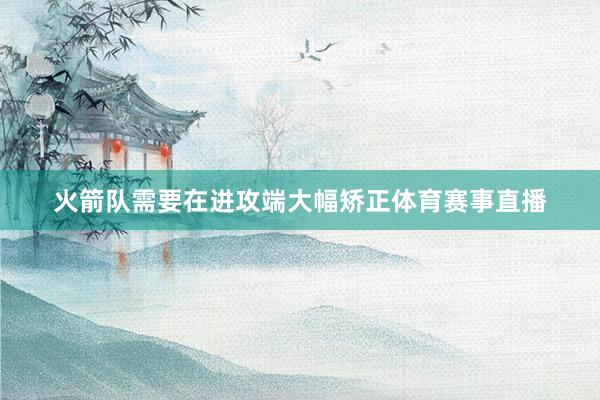 火箭队需要在进攻端大幅矫正体育赛事直播