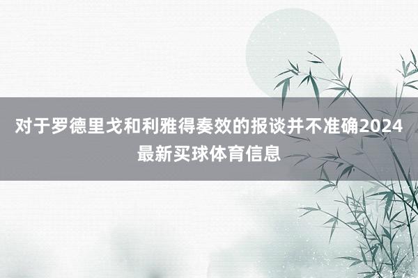 对于罗德里戈和利雅得奏效的报谈并不准确2024最新买球体育信息