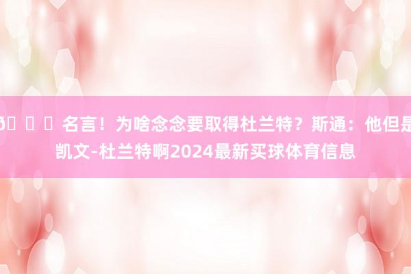 😛名言！为啥念念要取得杜兰特？斯通：他但是凯文-杜兰特啊2024最新买球体育信息