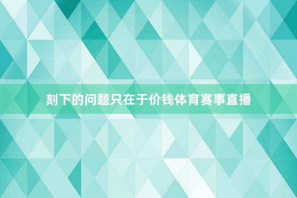 刻下的问题只在于价钱体育赛事直播