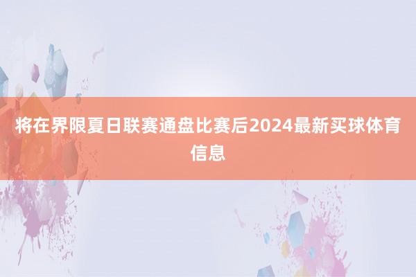 将在界限夏日联赛通盘比赛后2024最新买球体育信息