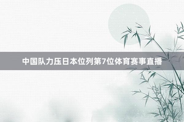中国队力压日本位列第7位体育赛事直播